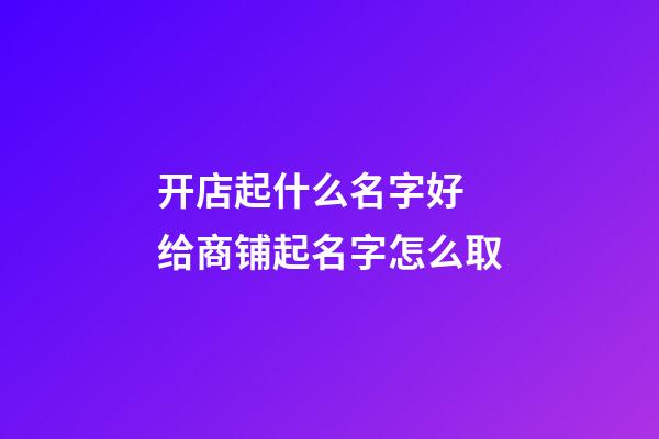 开店起什么名字好 给商铺起名字怎么取